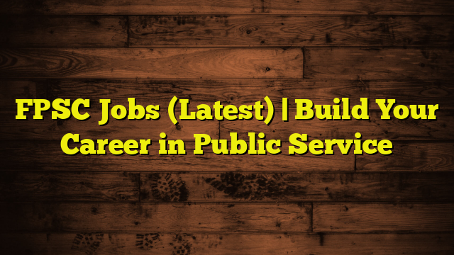 FPSC Jobs (Latest) | Build Your Career in Public Service