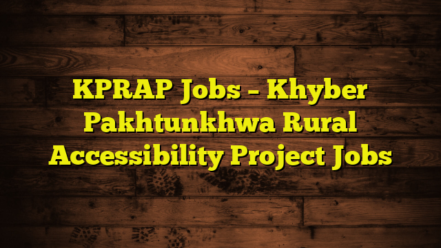 KPRAP Jobs – Khyber Pakhtunkhwa Rural Accessibility Project Jobs