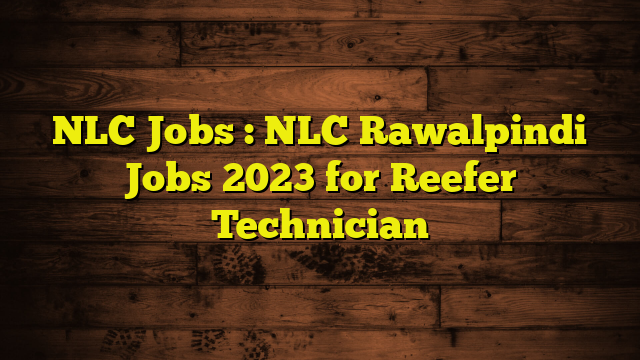 NLC Jobs : NLC Rawalpindi Jobs 2023 for Reefer Technician