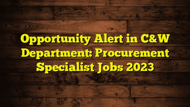 Opportunity Alert in C&W Department: Procurement Specialist Jobs 2023