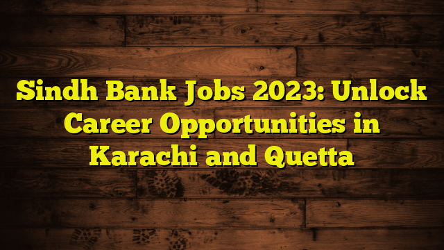 Sindh Bank Jobs 2023: Unlock Career Opportunities in Karachi and Quetta