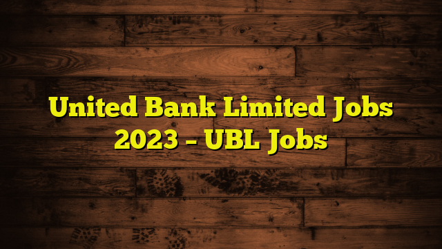 United Bank Limited Jobs 2023 – UBL Jobs